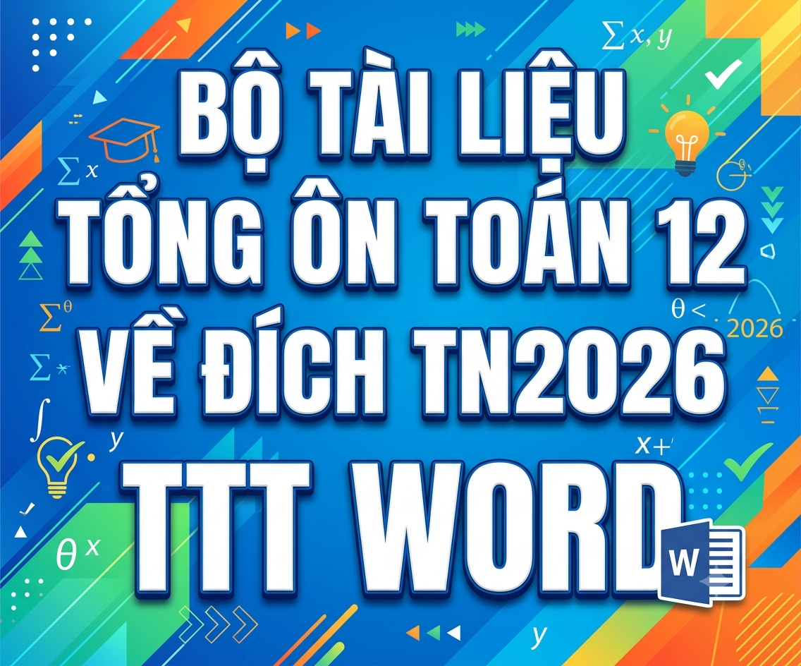 Bộ Tài Liệu Tổng Ôn Toán 12 Về Đích TN2026 TTT Word – Ôn Thi Tốt Nghiệp THPT